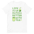 Life Is So Matcha Better With Tea Unisex T-Shirt