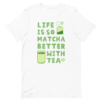 Life Is So Matcha Better With Tea Unisex T-Shirt