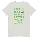 Life Is So Matcha Better With Tea Unisex T-Shirt