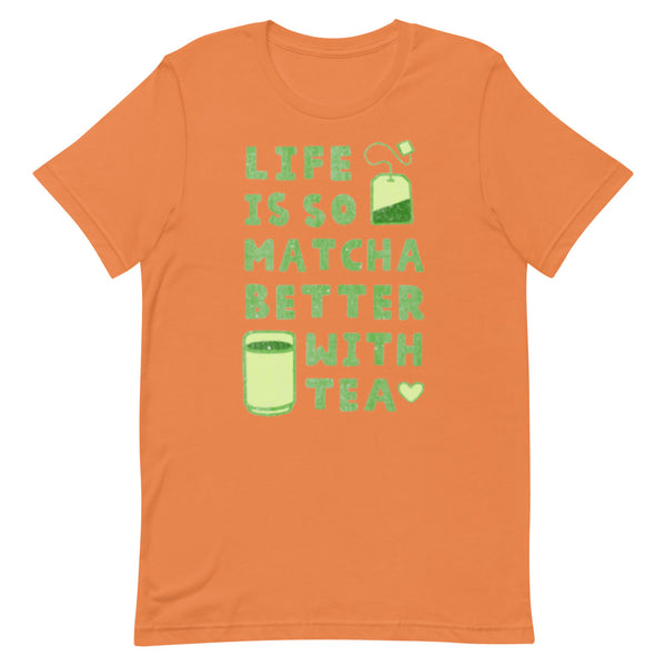 Life Is So Matcha Better With Tea Unisex T-Shirt