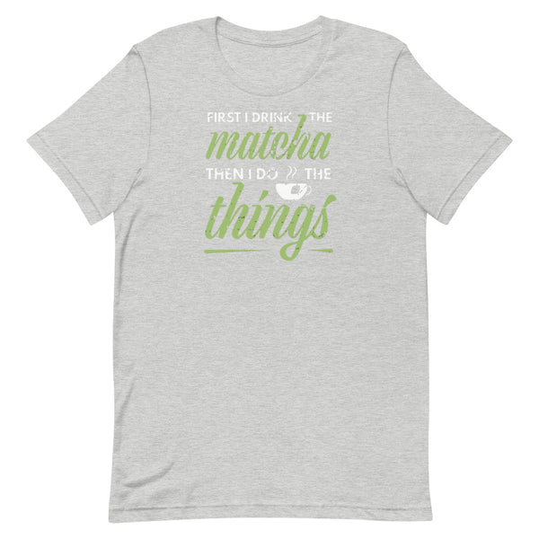 First I Drink Matcha Then I Do Things Unisex T-Shirt