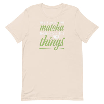 First I Drink Matcha Then I Do Things Unisex T-Shirt